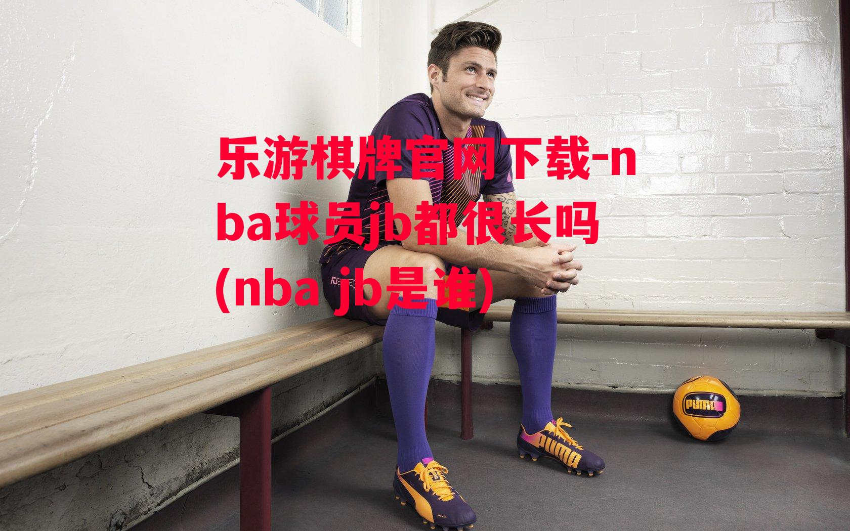 nba球员jb都很长吗(nba jb是谁)